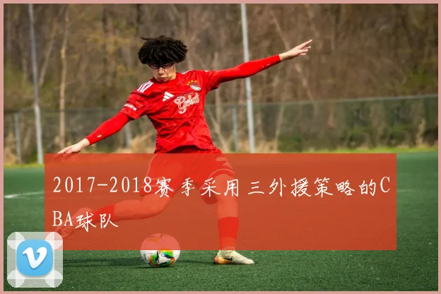 2017-2018赛季采用三外援策略的CBA球队