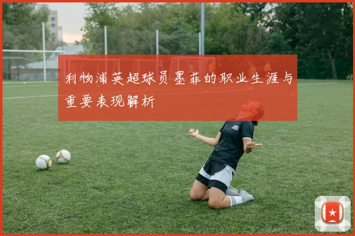 利物浦英超球员墨菲的职业生涯与重要表现解析
