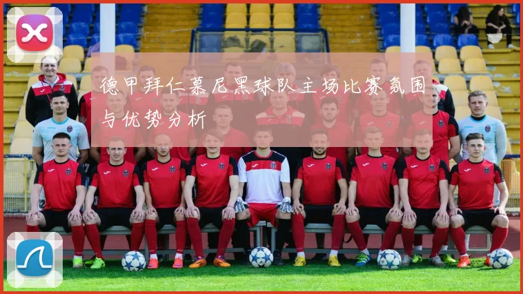 德甲拜仁慕尼黑球队主场比赛氛围与优势分析