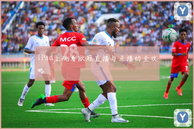 iPad上观看欧冠直播与点播的全攻略