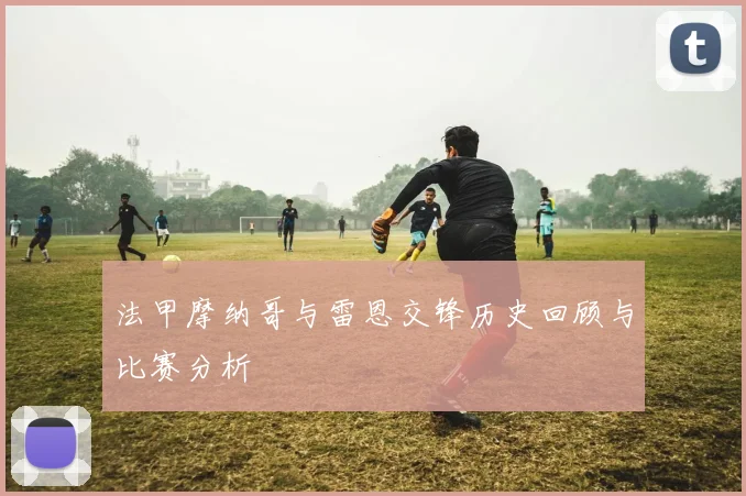 法甲摩纳哥与雷恩交锋历史回顾与比赛分析