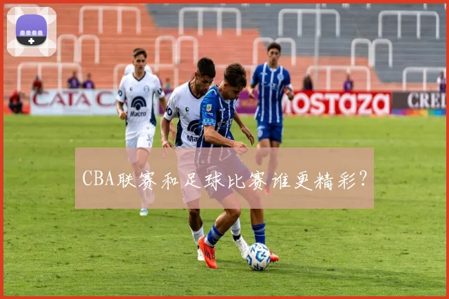 CBA联赛和足球比赛谁更精彩？