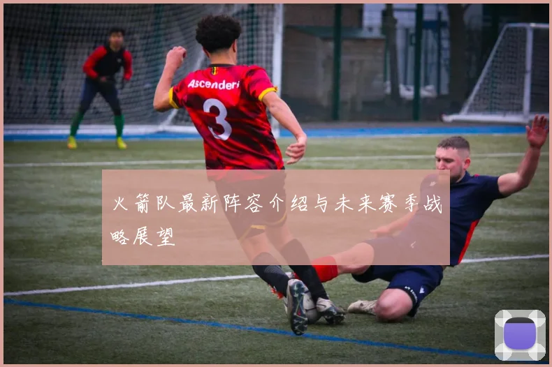 火箭队最新阵容介绍与未来赛季战略展望