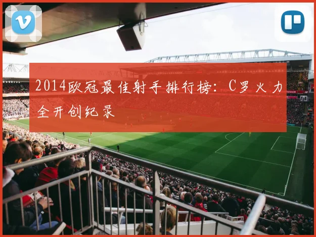 2014欧冠最佳射手排行榜：C罗火力全开创纪录