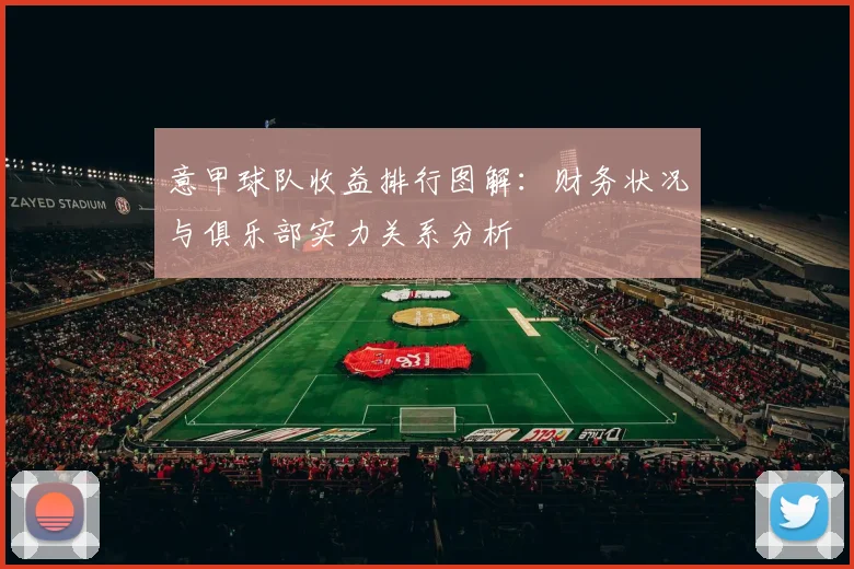 意甲球队收益排行图解：财务状况与俱乐部实力关系分析